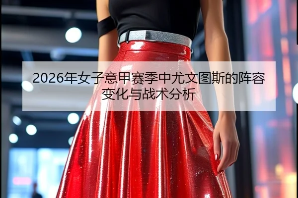 2026年女子意甲赛季中尤文图斯的阵容变化与战术分析