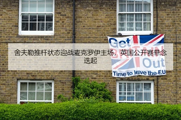 舍夫勒推杆状态迎战麦克罗伊主场，英国公开赛悬念迭起