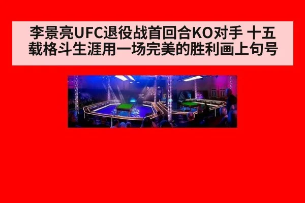 李景亮UFC退役战首回合KO对手 十五载格斗生涯用一场完美的胜利画上句号