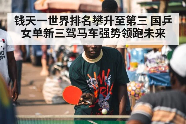 钱天一世界排名攀升至第三 国乒女单新三驾马车强势领跑未来