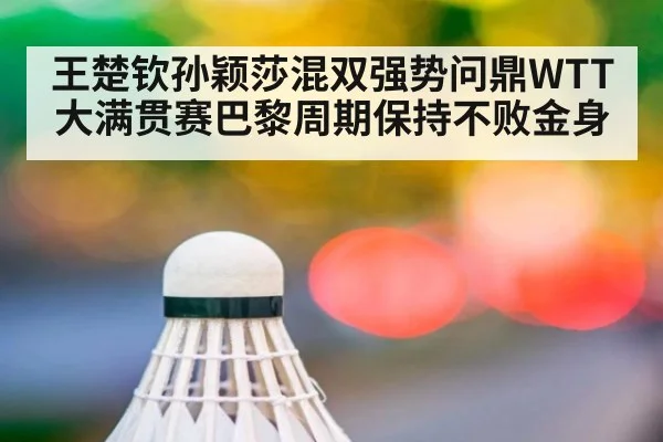 王楚钦孙颖莎混双强势问鼎WTT大满贯赛巴黎周期保持不败金身